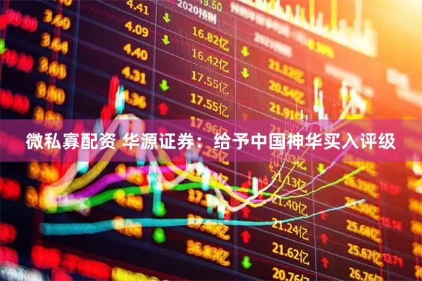 微私寡配资 华源证券：给予中国神华买入评级