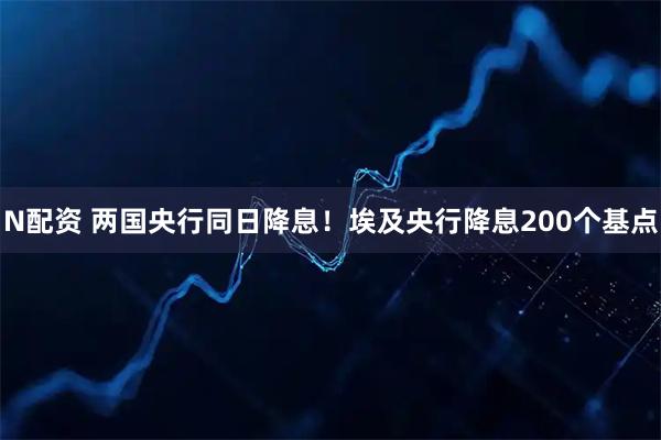 N配资 两国央行同日降息！埃及央行降息200个基点
