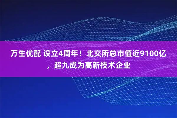 万生优配 设立4周年！北交所总市值近9100亿，超九成为高新技术企业