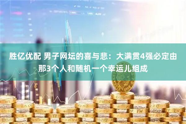 胜亿优配 男子网坛的喜与悲：大满贯4强必定由那3个人和随机一个幸运儿组成