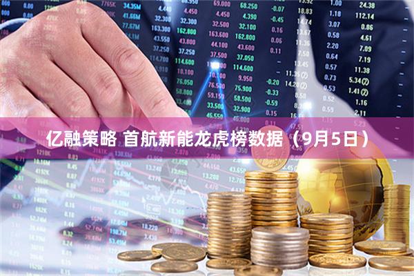 亿融策略 首航新能龙虎榜数据（9月5日）