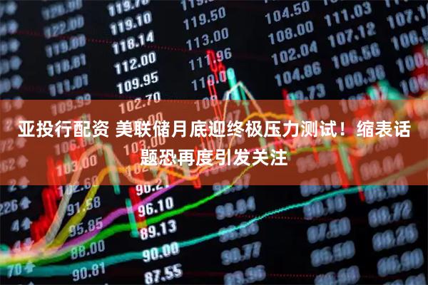 亚投行配资 美联储月底迎终极压力测试！缩表话题恐再度引发关注