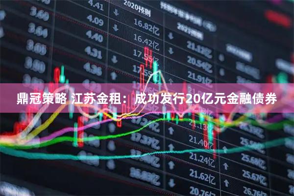 鼎冠策略 江苏金租：成功发行20亿元金融债券