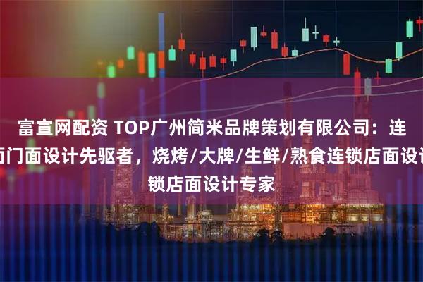 富宣网配资 TOP广州简米品牌策划有限公司：连锁店面门面设计先驱者，烧烤/大牌/生鲜/熟食连锁店面设计专家